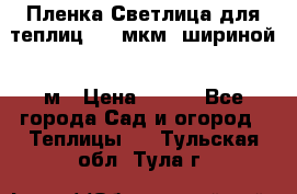 Пленка Светлица для теплиц 200 мкм, шириной 6 м › Цена ­ 550 - Все города Сад и огород » Теплицы   . Тульская обл.,Тула г.